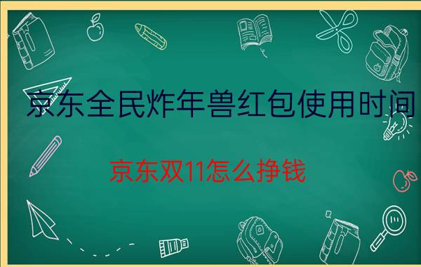 京东全民炸年兽红包使用时间 京东双11怎么挣钱？